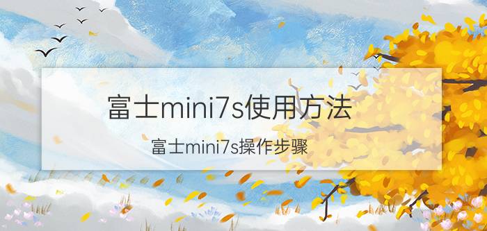 富士mini7s使用方法 富士mini7s操作步骤